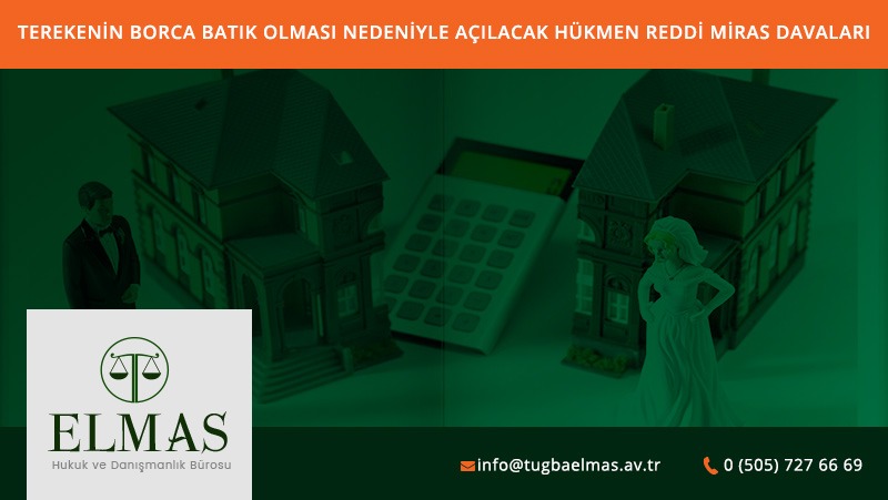 Terekenin Borca Batık Olması Nedeniyle Açılacak Hükmen Reddi Miras Davaları
